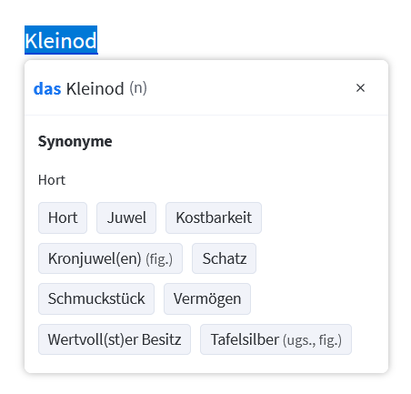 Synonyme für Kleinod sind: Hort, Juwel, Kostbarkeit, Kronjuewelen, Schatz, Schmutzstück etc. 