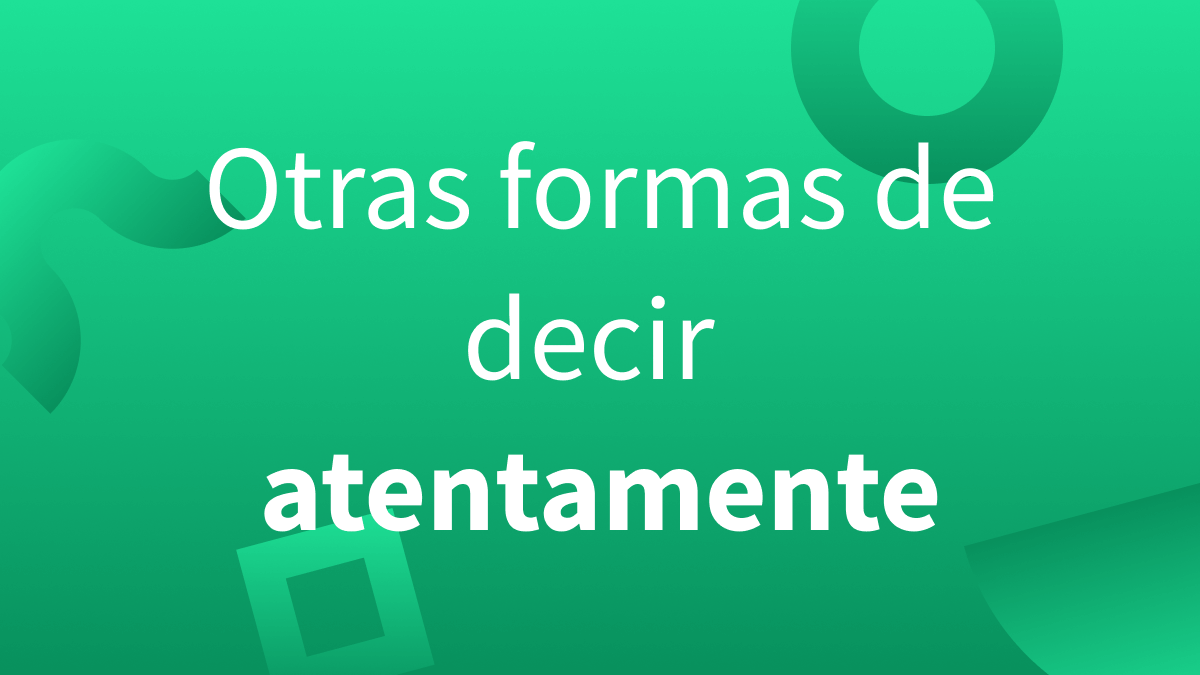 Por qué palabras podemos sustituir atentamente.