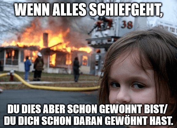 Wenn alle schiefgeht, du dies aber schon gewohnt bist / du dich schon daran gewöhnt hast.