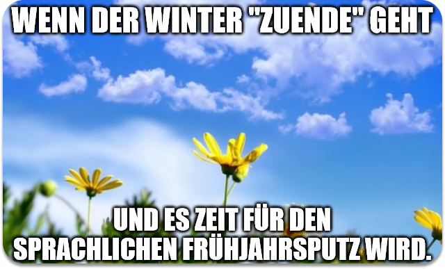 Wenn der Winter "zuende" geht und es Zeit für den sprachlichen Frühjahrsputz wird.