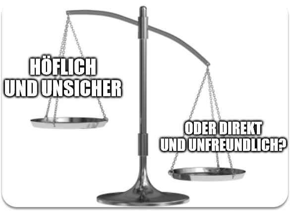 Höflich und unsicher ider direkt und unfreundlich? 