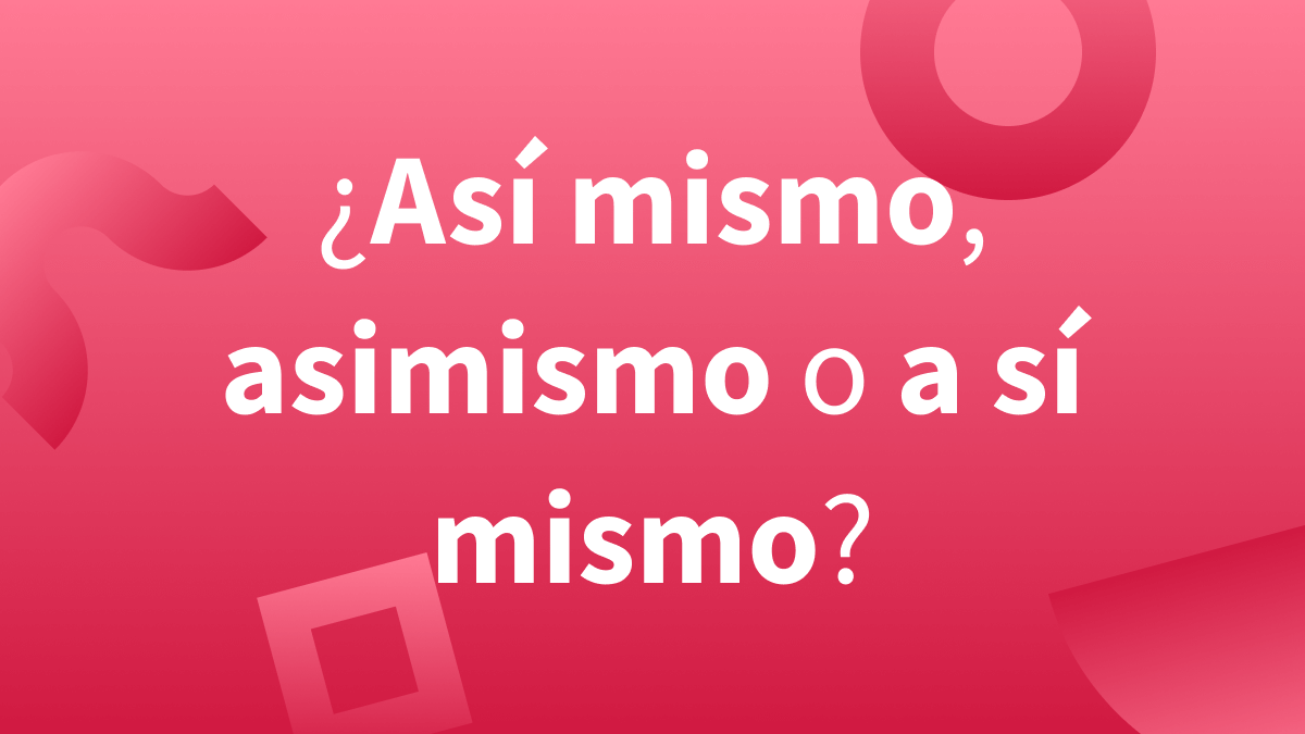 Así mismo, asimismo o a sí mismo: escritura y ortografía correcta.