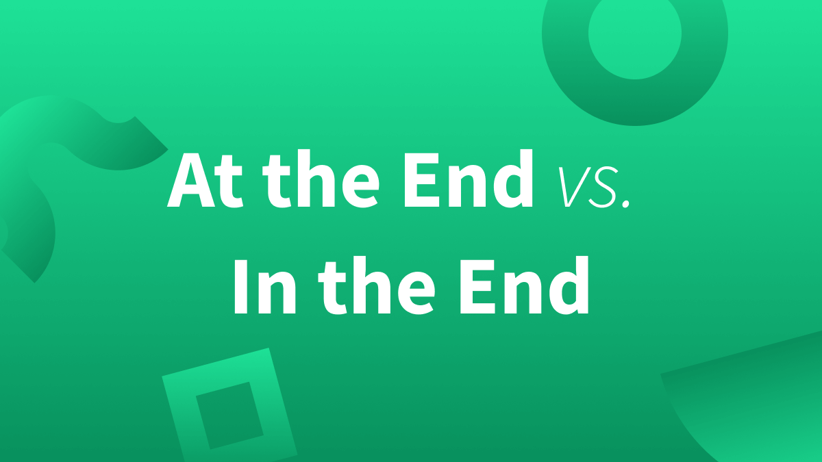 At the end vs in the end, at the end or in the end, which is correct at the end or in the end