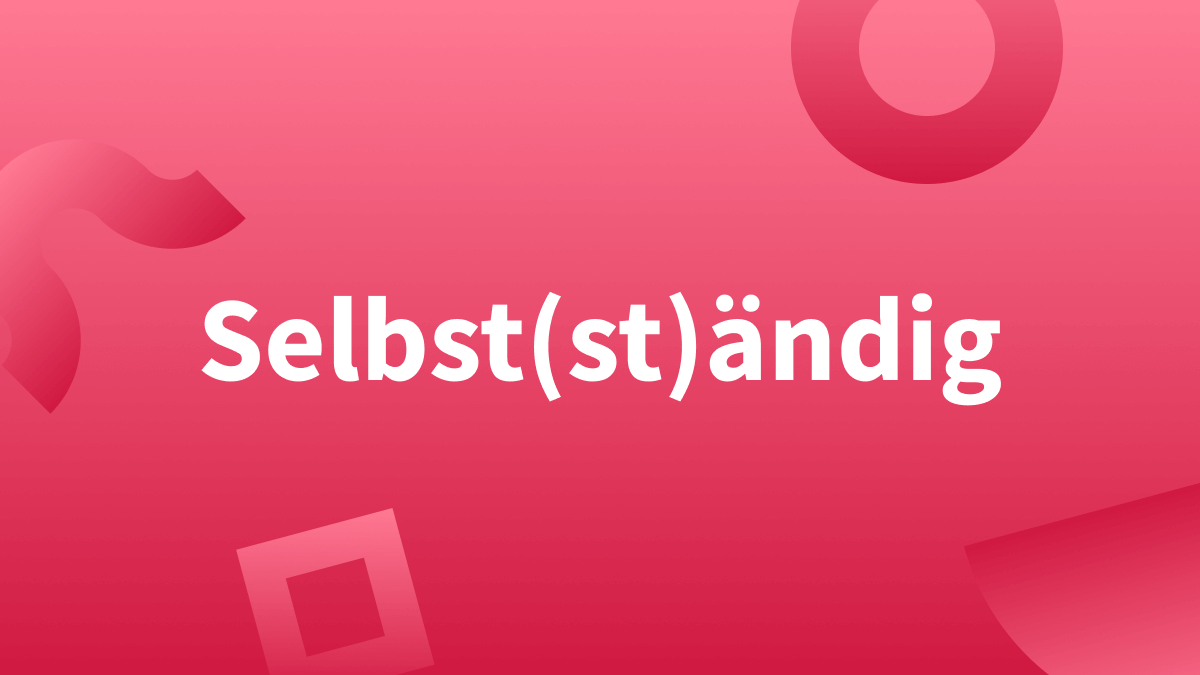 Selbstständig oder selbständig? Welche Schreibung stimmt?