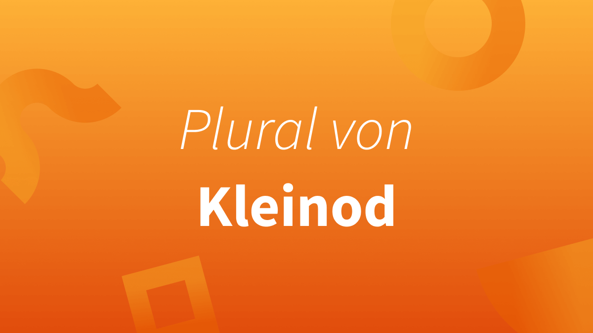 Korrekter Plural von Kleinod: Kleinods, Kleinode, Kleinodien, Kleinoder