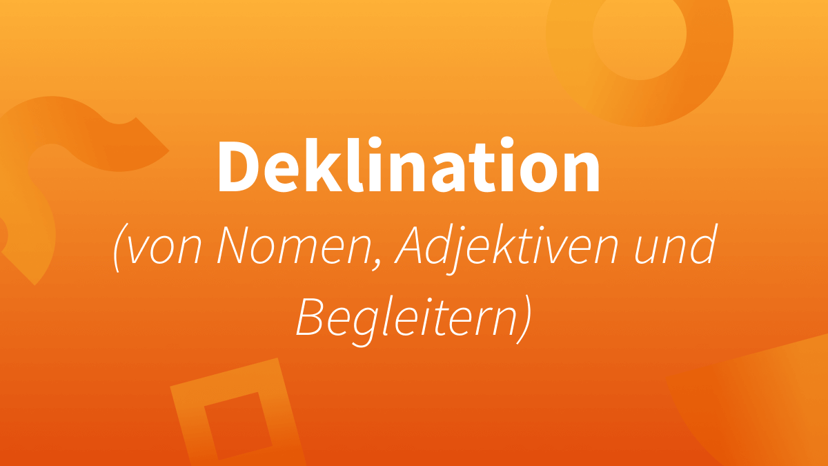 Deklination von Nomen, Adjektiven und Begleitern