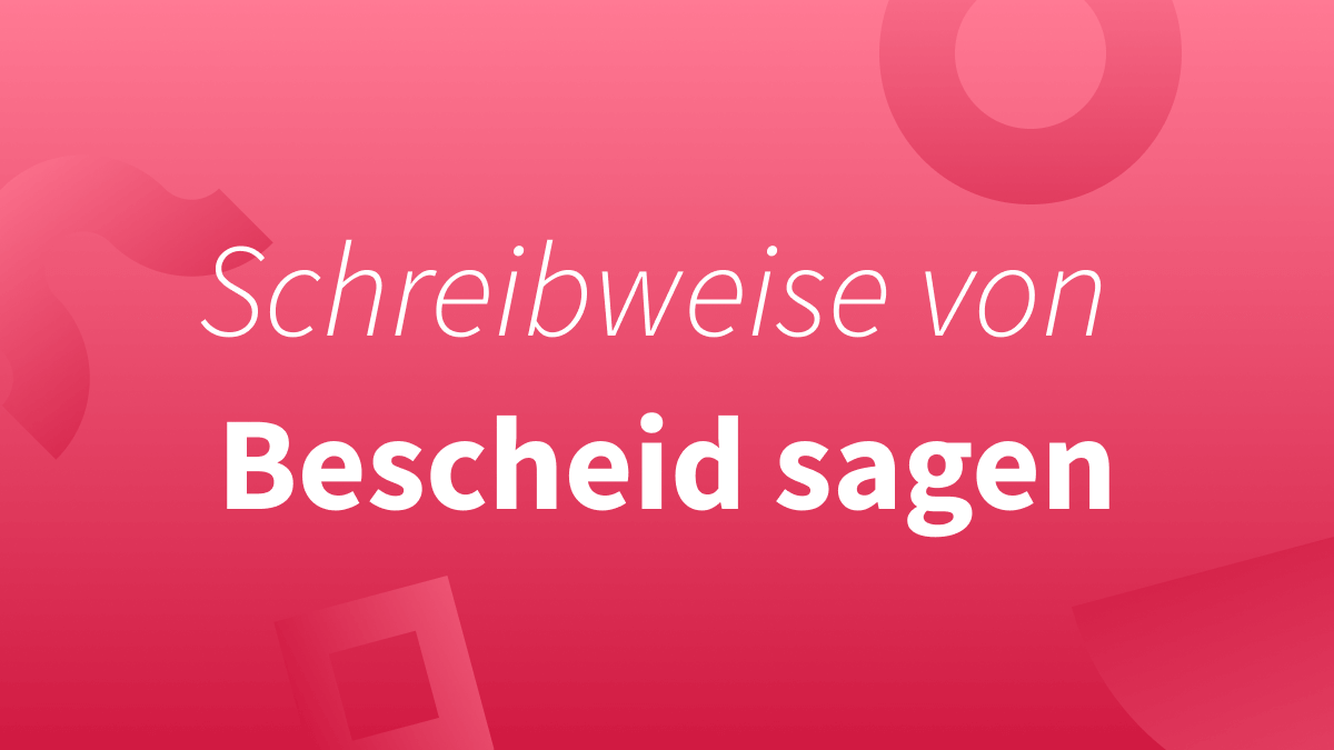 Rechtschreibung von Bescheid geben / sagen / wissen