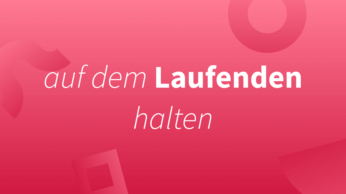 Auf dem Laufenden (halten)