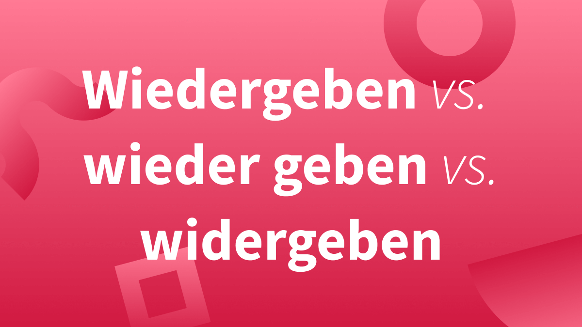 Wiedergeben vs. widergeben vs. wieder geben?