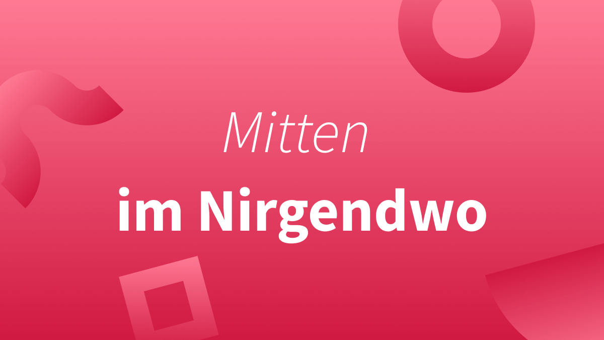 Mitten im Nirgendwo – klein oder groß?