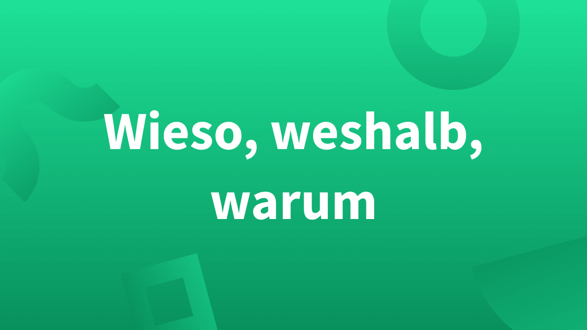 Wieso, weshalb, warum, weswegen