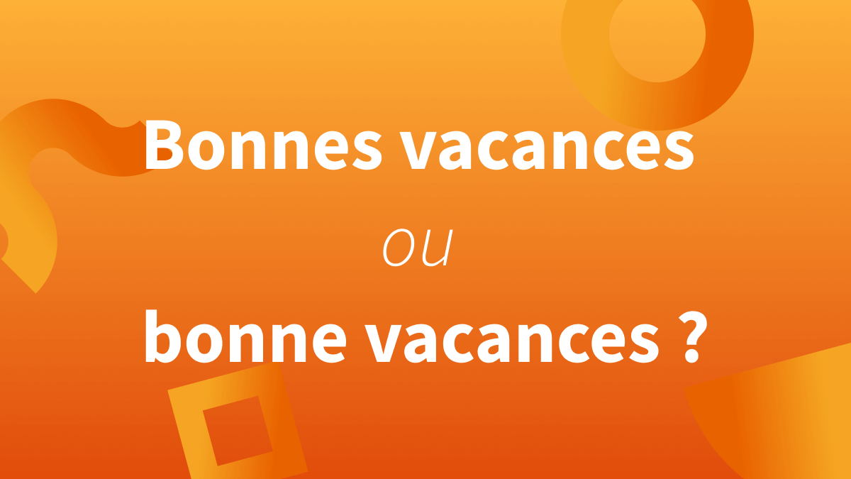 bonne vacances, bonne vacance ou bonnes vacances ?