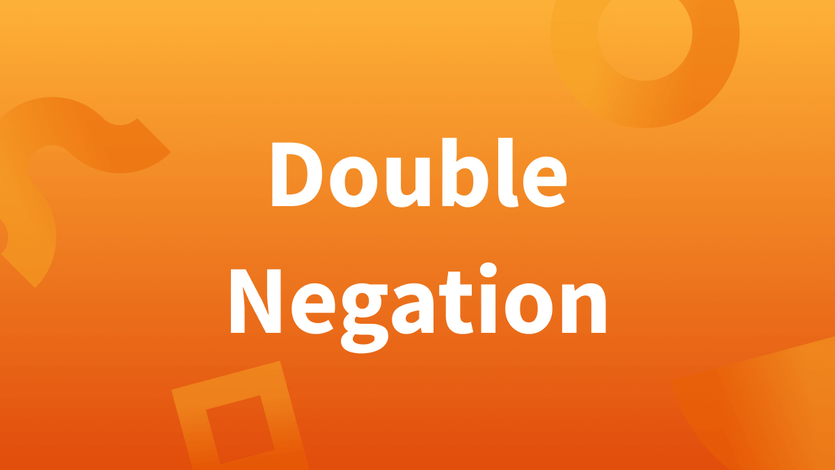 Looking for double negative examples? Keep reading!