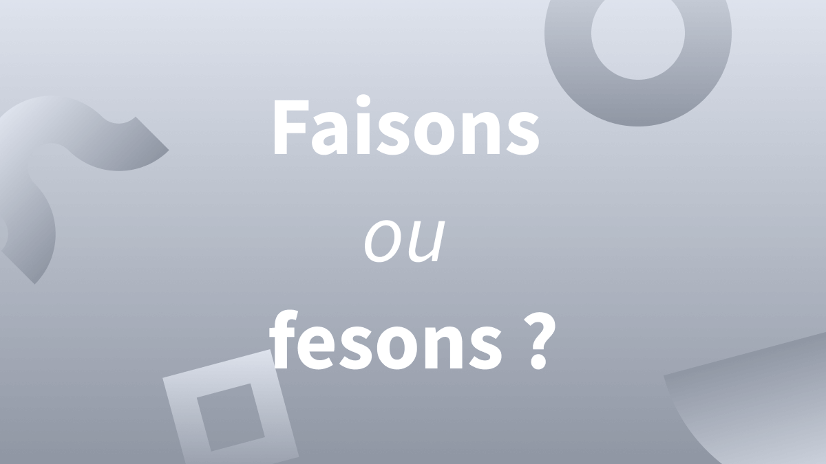 « Fesons » ou « faisons » : prononciation et orthographe