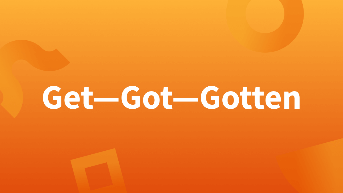 White text over orange background reads "get got gotten." (Got or Gotten?) (Got vs. Gotten)