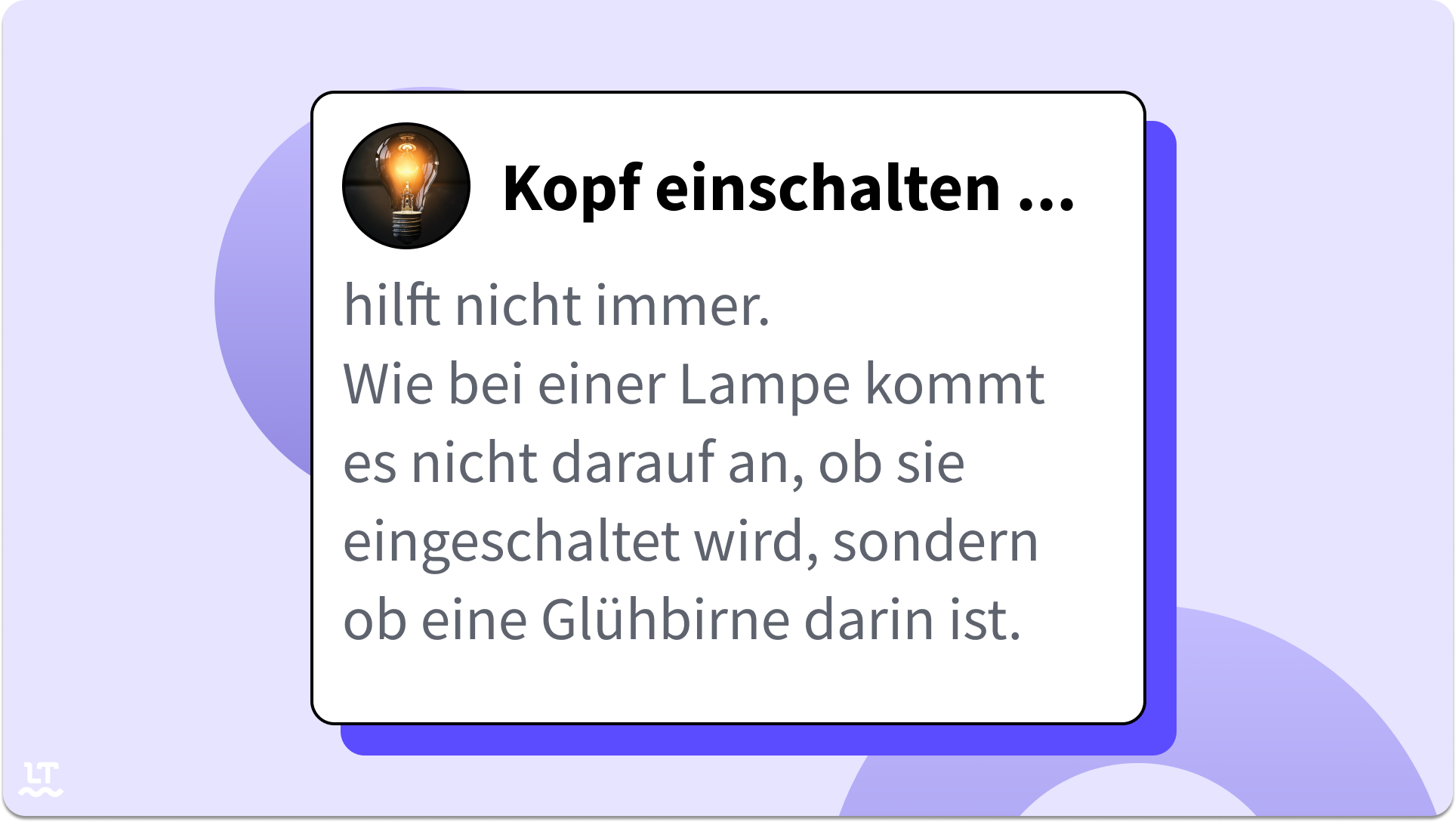 Kopf einschalten hilft nicht immer. Wie bei einer Lampe kommt es nicht darauf an, ob sie eingeschaltet wird, sondern ob eine Glühbirne darin ist. 