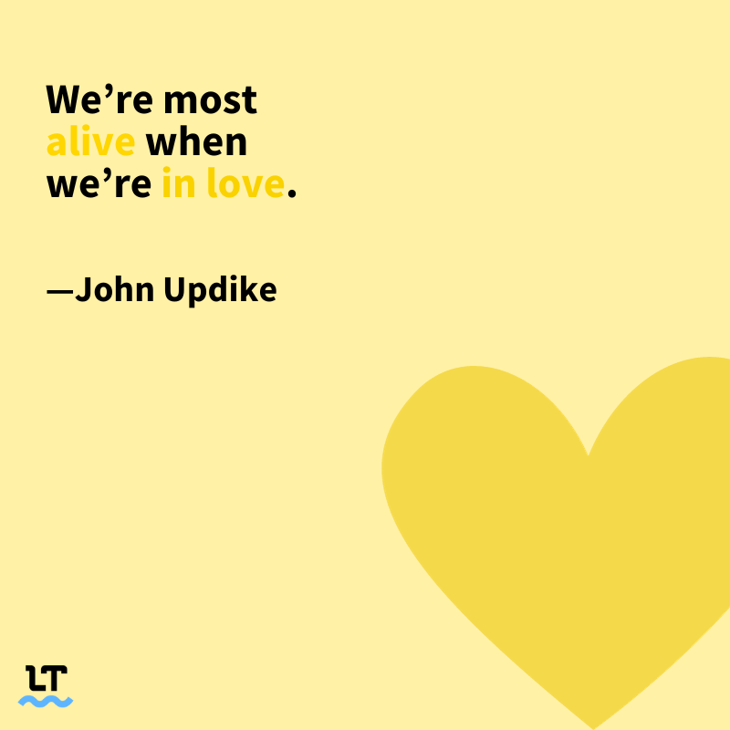 We're most alive when we're in love. —John Updike 