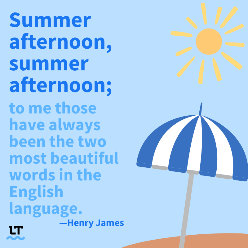 Quote reads: Summer afternoon, summer afternoon; to me those have always been the two most beautiful words in the English language. -Henry James