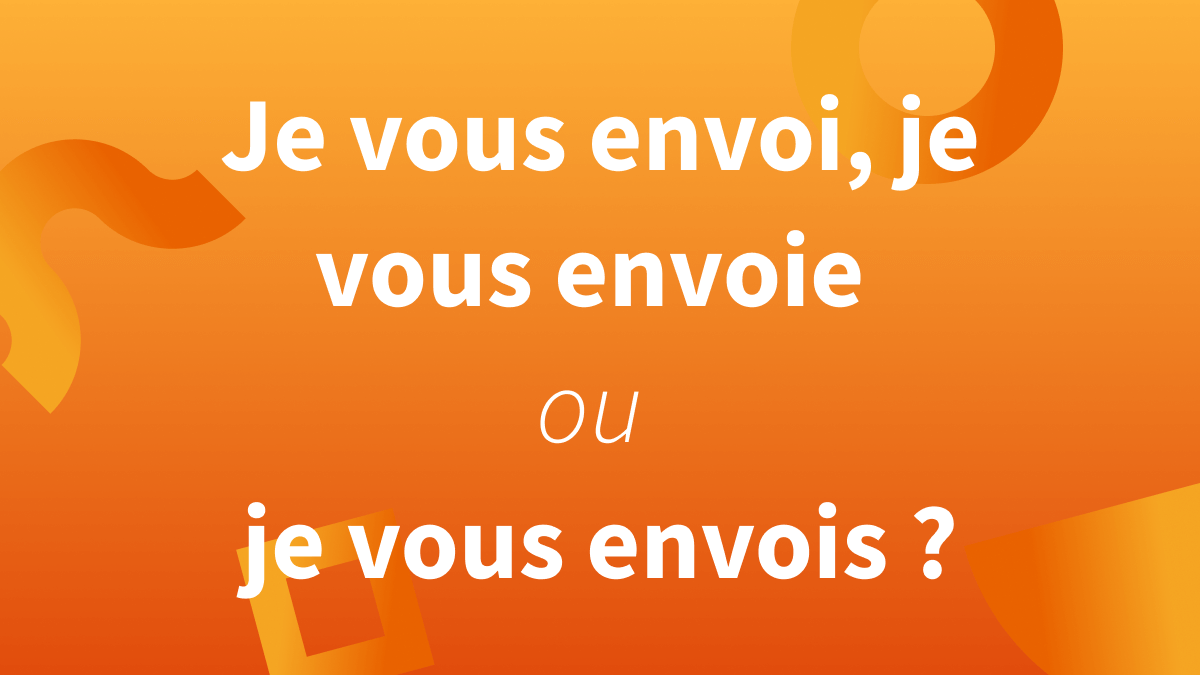 Titre je vous envoi, je vous envois ou je vous envoie ?