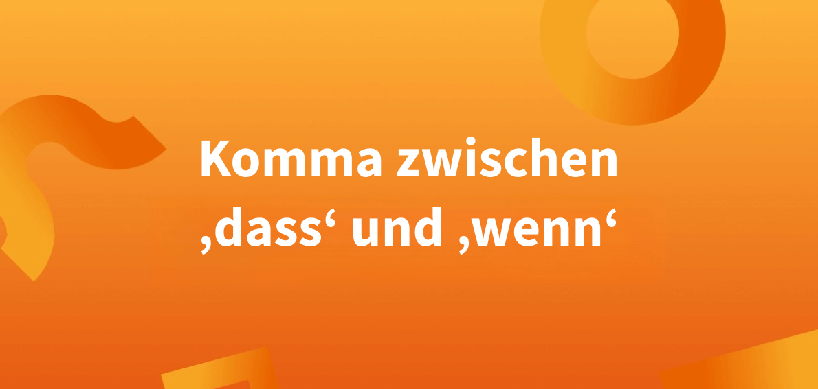 Zwischen ‚dass‘ und ‚wenn‘: Komma immer setzen