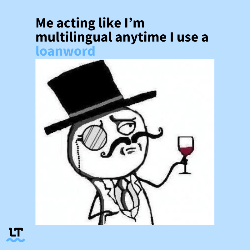 Meme shows fancy figure with a top hat, handlebar mustache, and wine glass with accompanying text that reads "Me acting like I'm multilingual anytime I use a loanword."