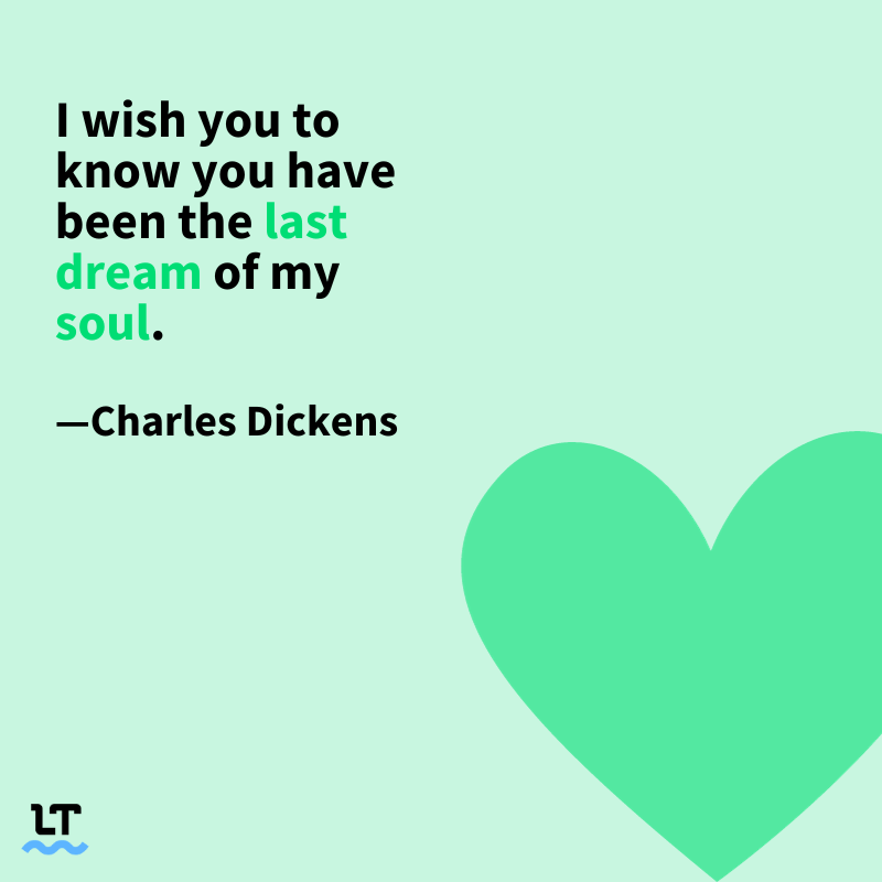 I wish you to know you have been the last dream of my soul. —Charles Dickens