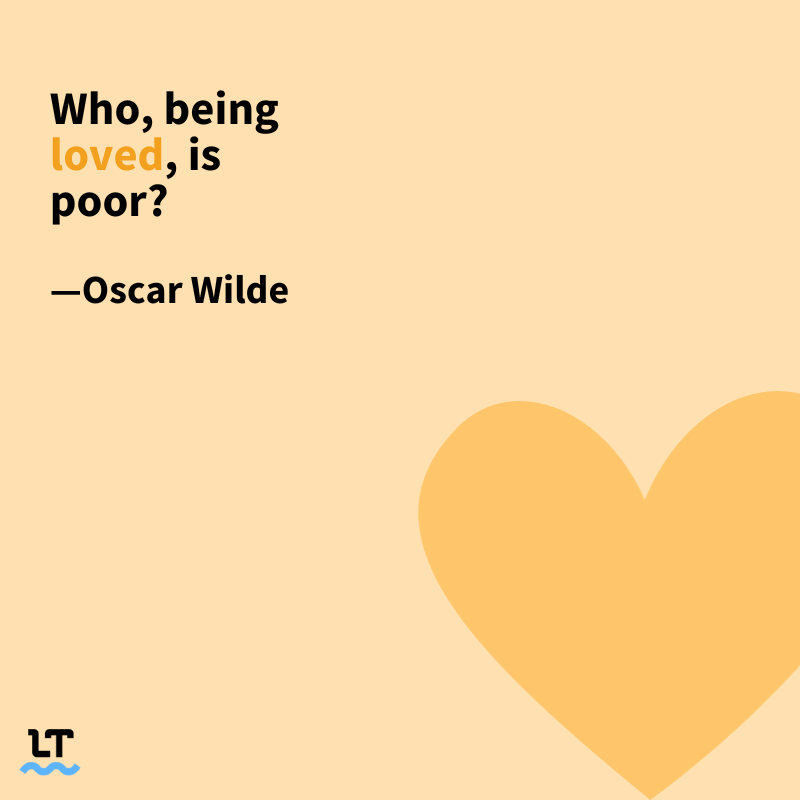 Who, being loved, is poor? —Oscar Wilde