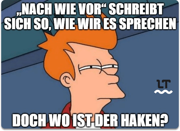 Meme aus Futurama: „nach wie vor“ schreibt sich so, wie wir es sprechen.