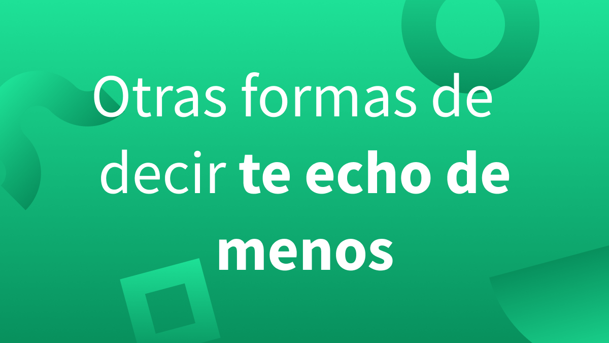 Cómo decir te echo de echo de menos.