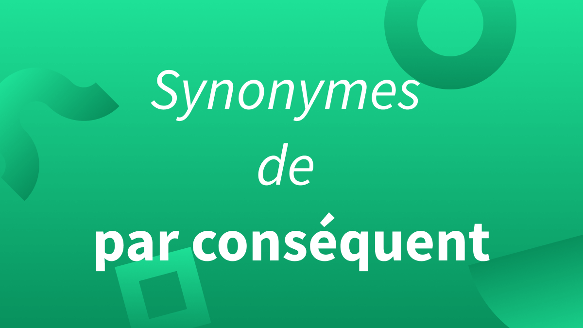 synonyme par conséquent : exemples et alternatives.