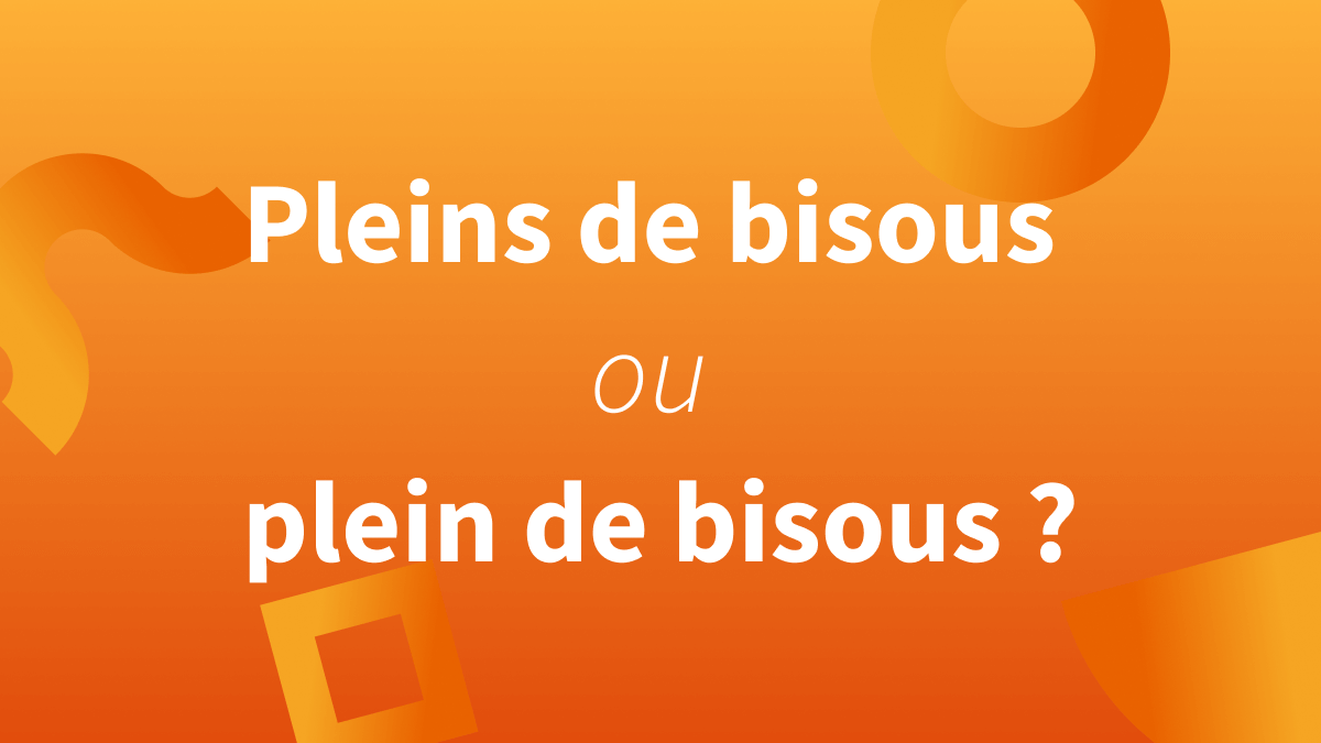 pleins de bisous ou plein de bisous : orthographe et exemples en français.