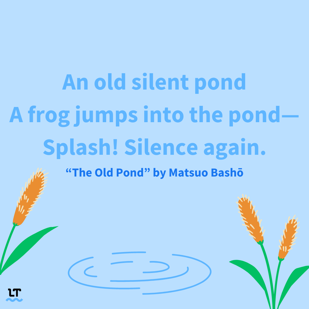 Haiku reads: An old silent pond. A frog jumps into the pond. Splash! Silence again.