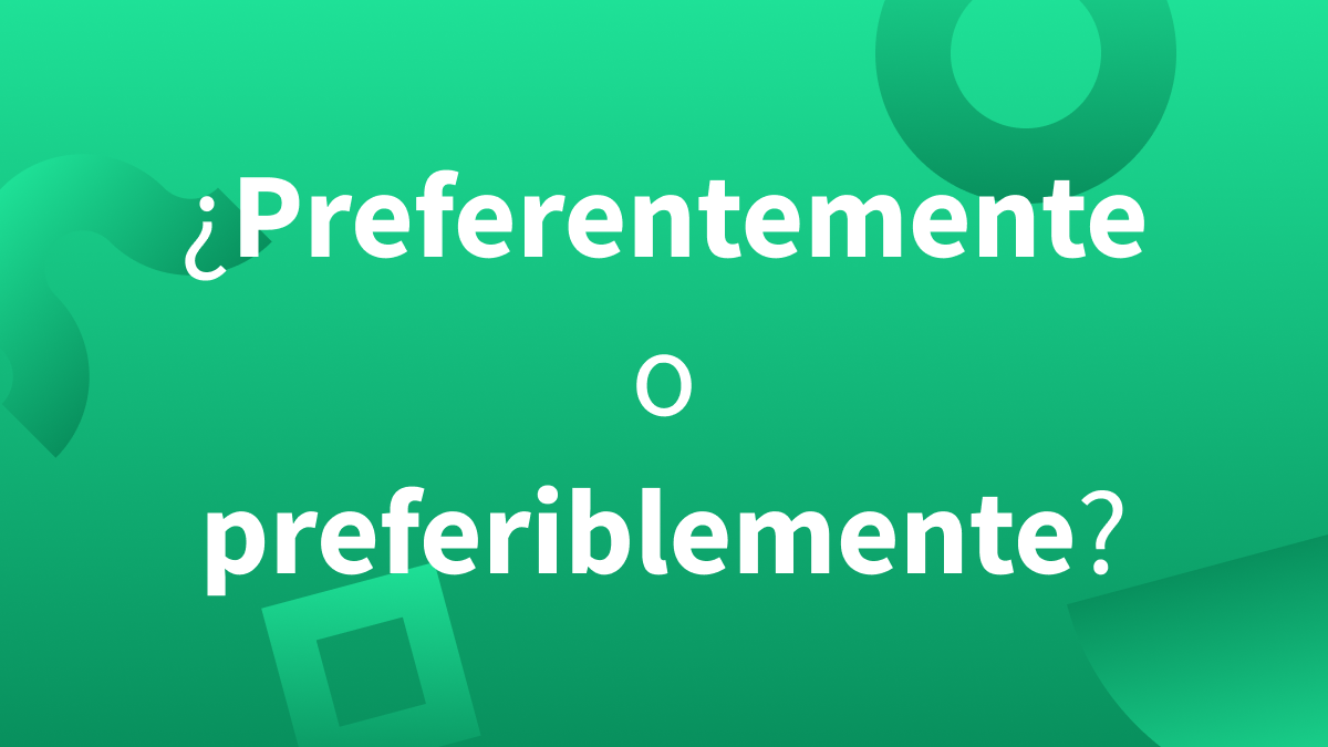 ¿Cuándo se usa preferentemente y preferiblemente?