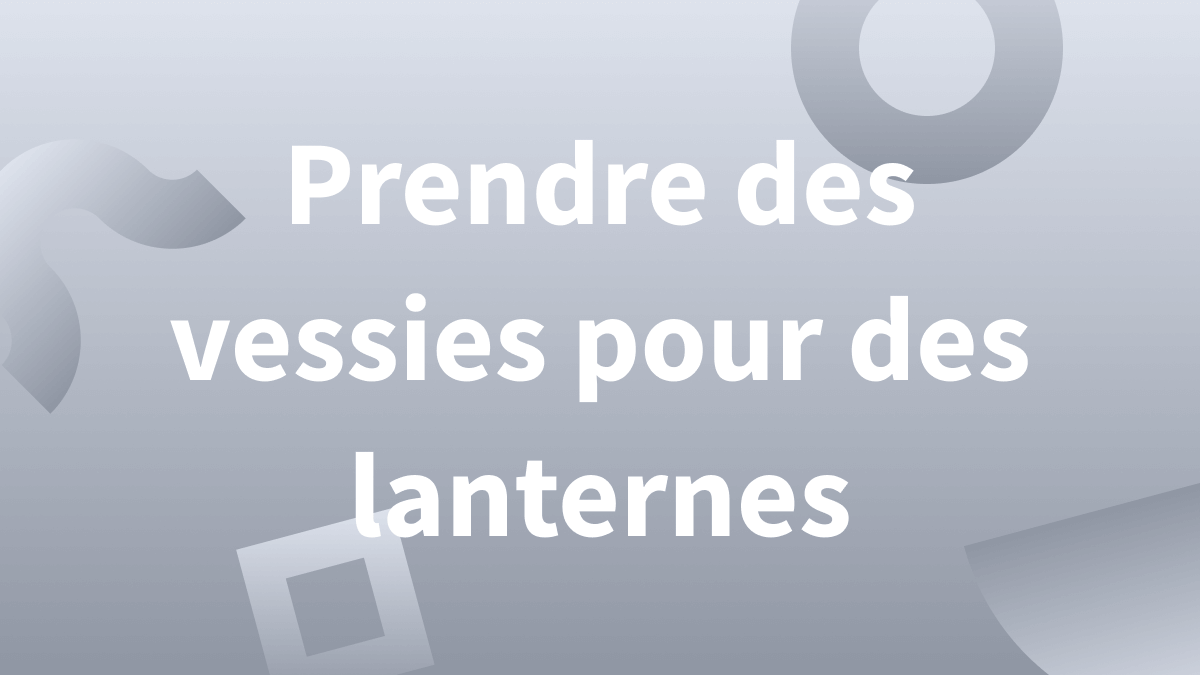 Prendre des vessies pour des lanternes : définition de l’expression française