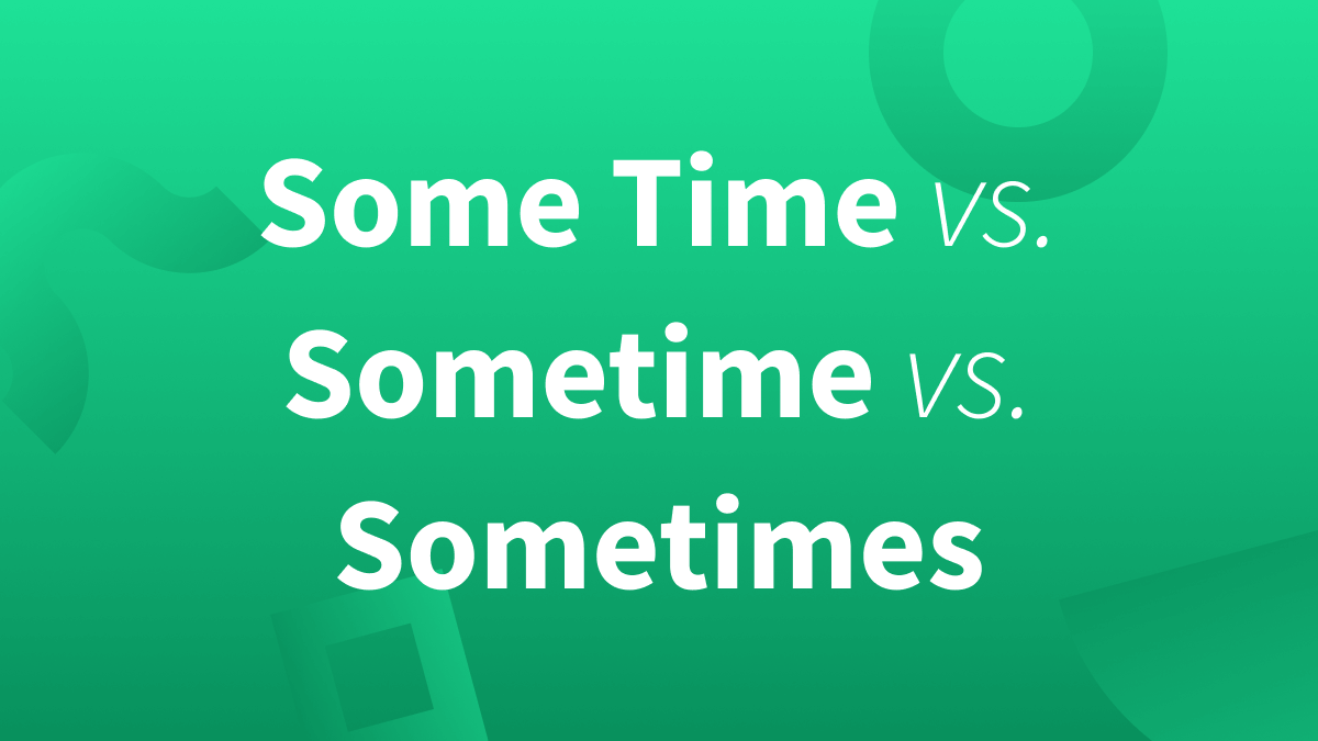 What's the difference between Some Time, Sometime, and Sometimes?