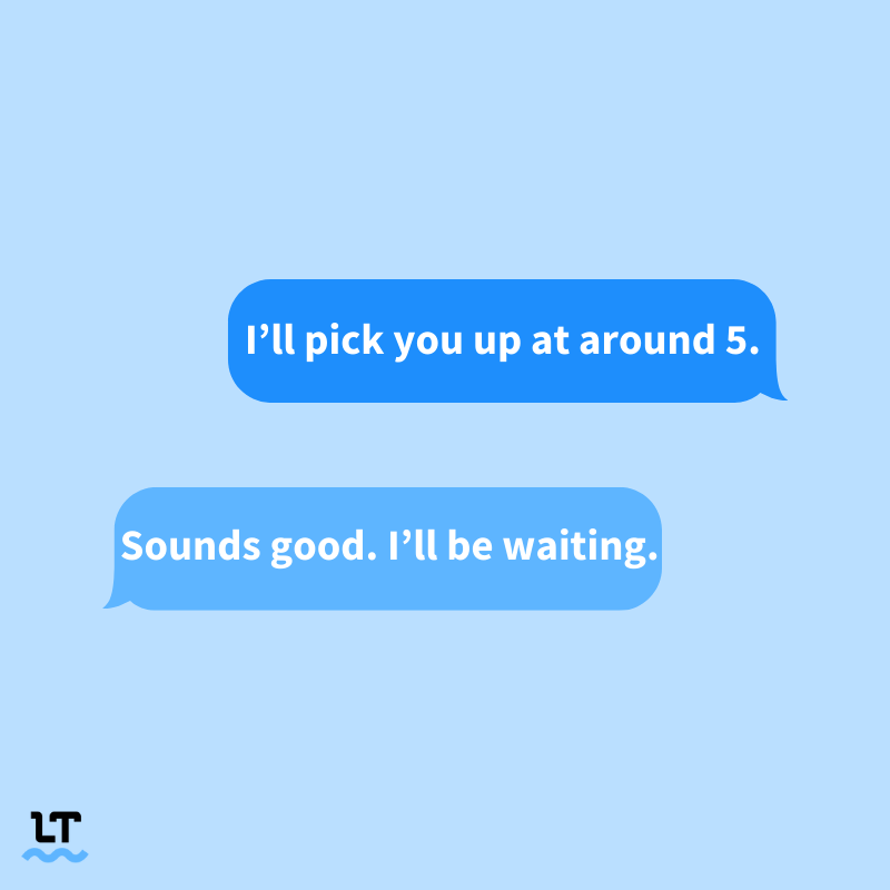 Image shows text message conversation that reads “I’ll pick you up at around 5.” | “Sounds good. I’ll be waiting.”