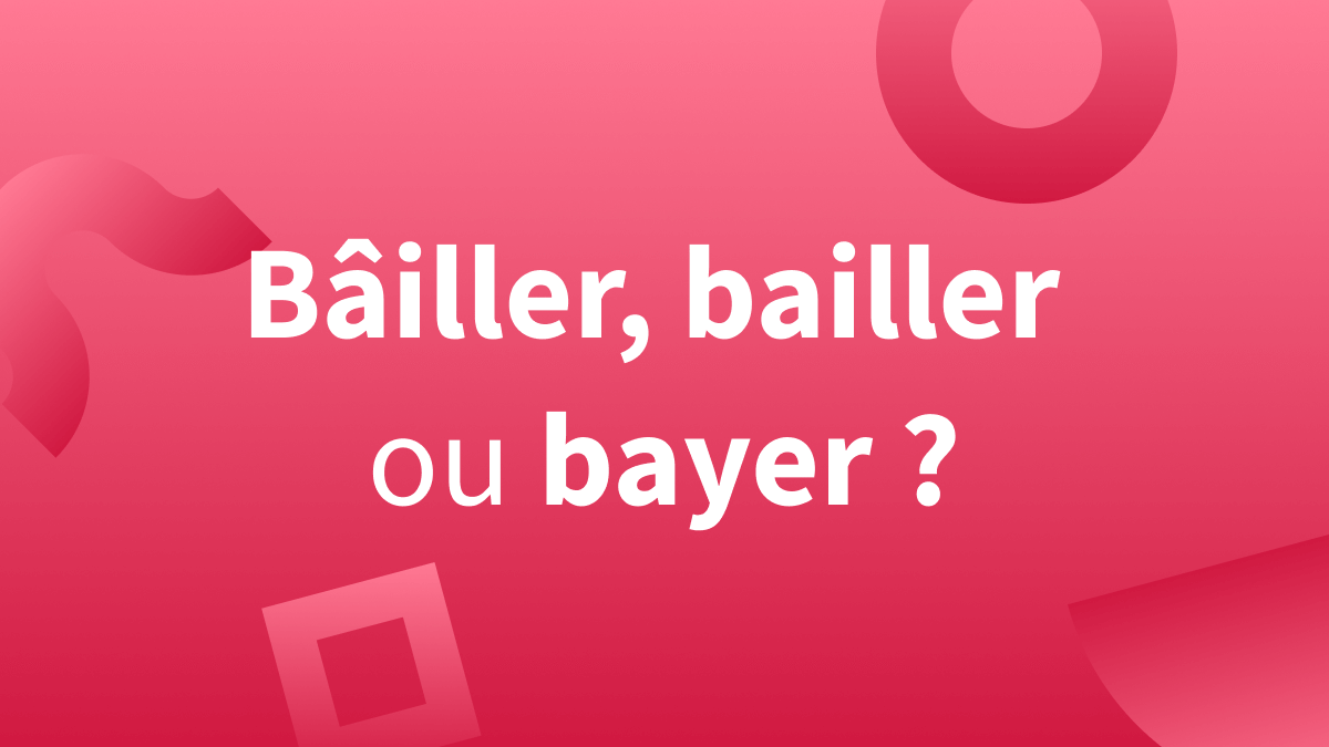 « Bailler », « bayer » et « bâiller » : orthographe et différences en français.