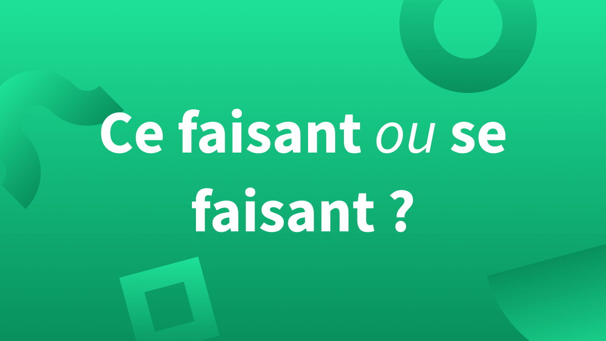 « Ce faisant » ou « se faisant » : comment les orthographier et les différencier