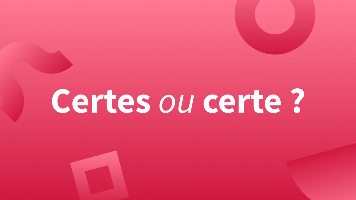 « Certe » sans «s » ou « certes », avec un « s » : quelle orthographe ?