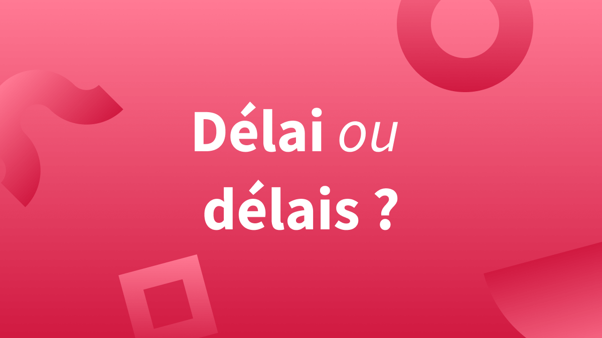 « Délais » ou « délai » : quelle orthographe en français ?