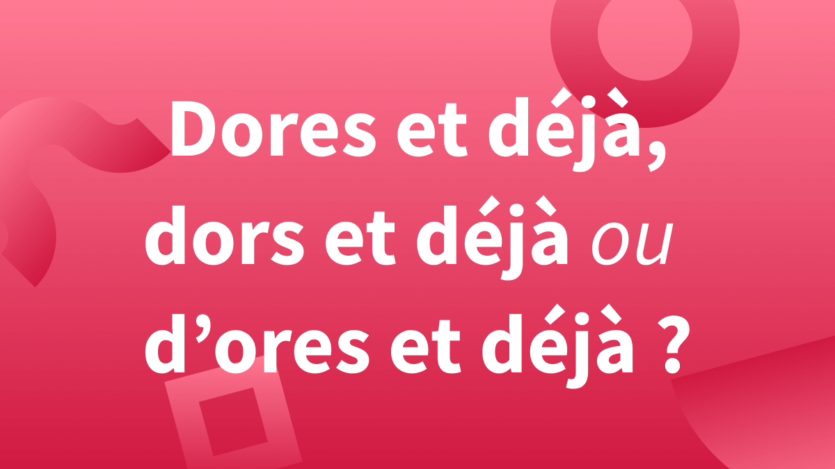 Orthographe correcte « dores et déjà » « dors et déjà » ou « d’ores et déjà ».