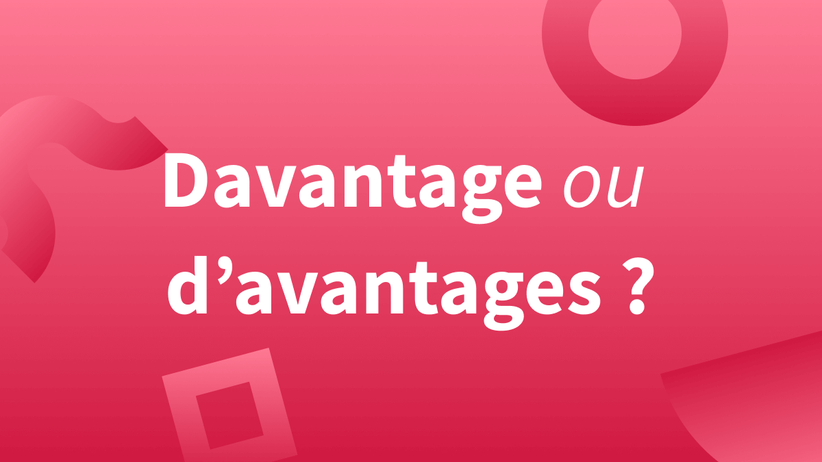 Différence entre « d’avantages », « d’avantage » et « davantage » en français.