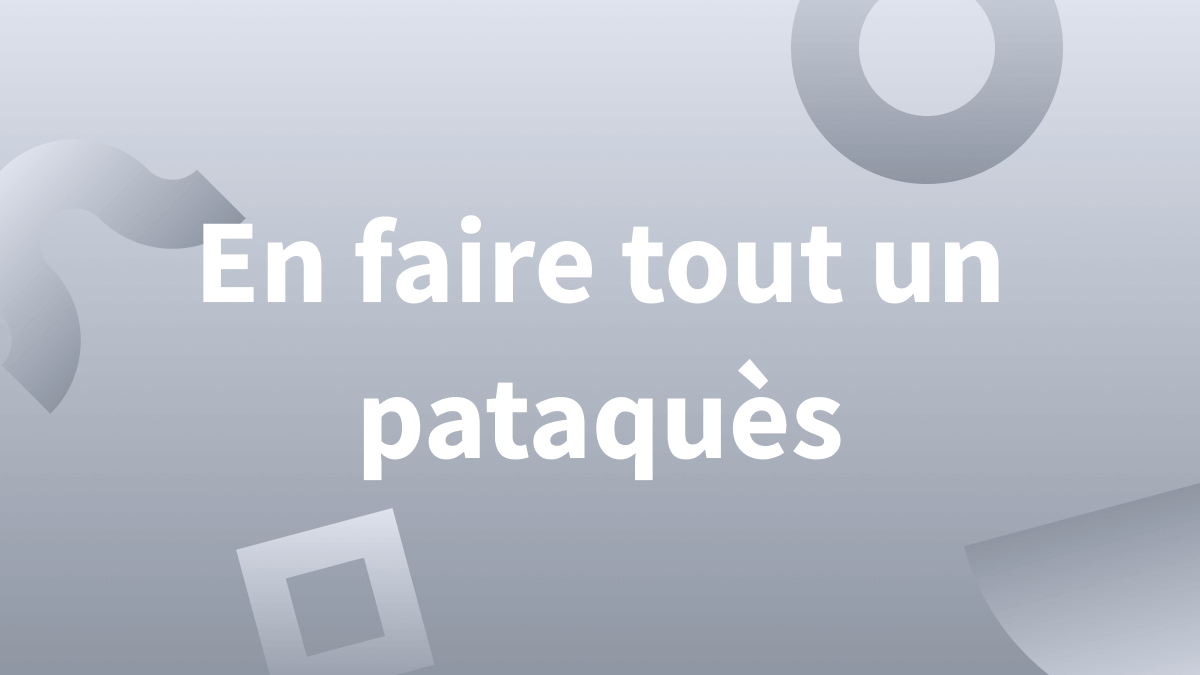 « En faire tout un pataquès » ou « un patacaisse » ? Origine, définition et orthographe de cette locution.