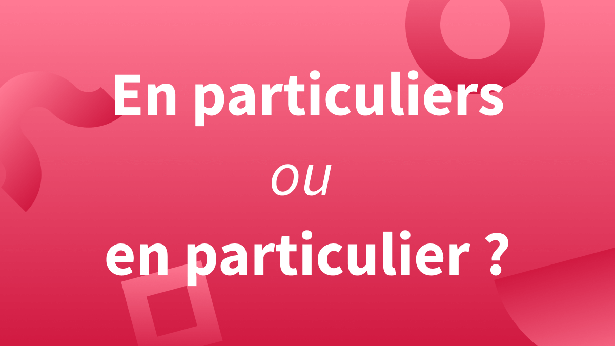 « En particulier » ou « en particulier » : quelle orthographe et quelles différences en français ?