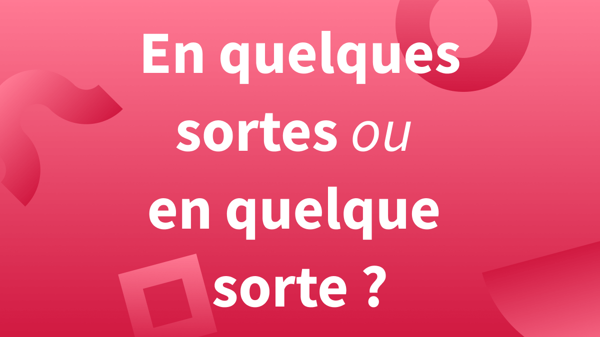 « En quelque sorte » ou « en quelques sortes » : quelle orthographe est correcte en français ?