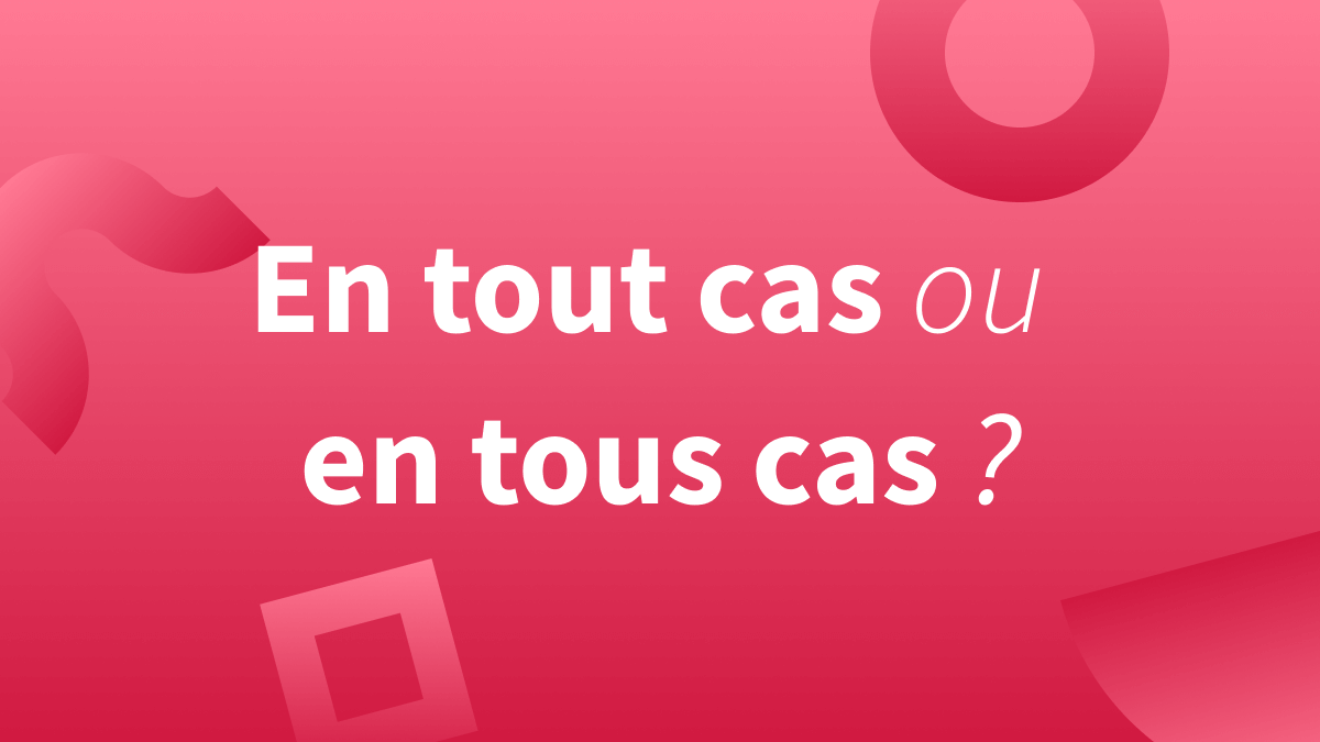 « En tout cas » ou « en tous cas » : quelle orthographe en français ?