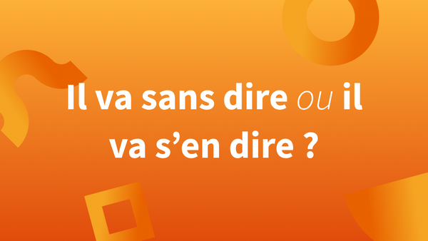 « Il va s’en dire » et « il va sans dire » : quelles différences et comment l’écrire ?