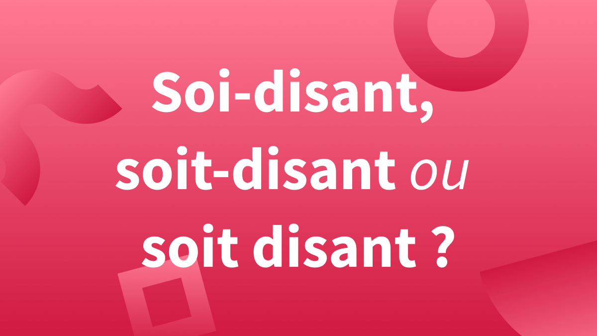 « Soi-disant », « soit-disant » ou « soit disant » : orthographe correcte en français.