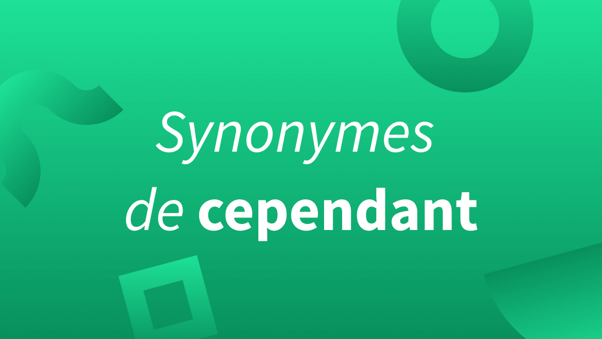 Synonymes cependant et alternatives.