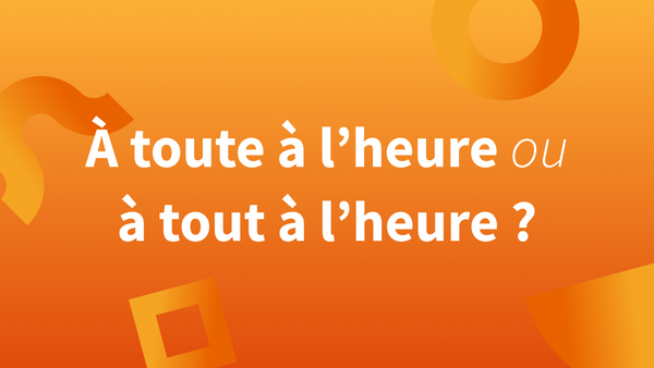 Orthographe « À toute à l’heure » ou « À tout à l’heure » ?